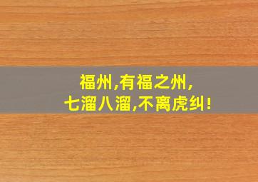 福州,有福之州, 七溜八溜,不离虎纠!